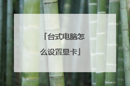 台式电脑怎么设置显卡