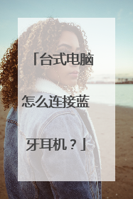 台式电脑怎么连接蓝牙耳机?