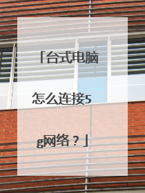 台式电脑怎么连接5g网络?