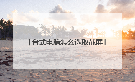 台式电脑怎么选取截屏