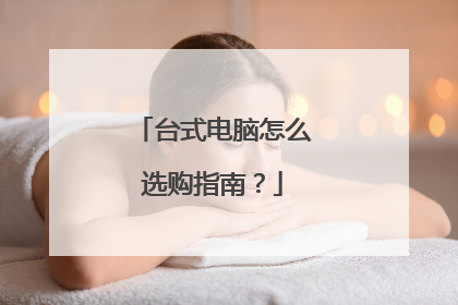 台式电脑怎么选购指南？