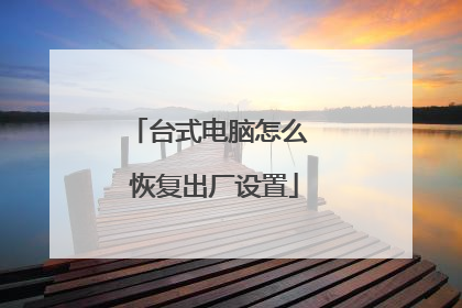 台式电脑怎么 恢复出厂设置