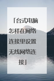 台式电脑怎样在网络连接里设置无线网络连接