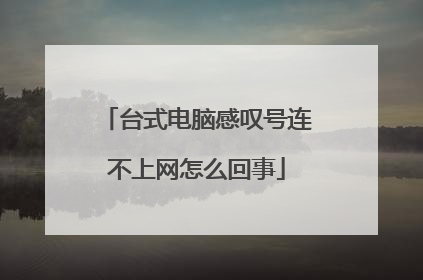 台式电脑感叹号连不上网怎么回事