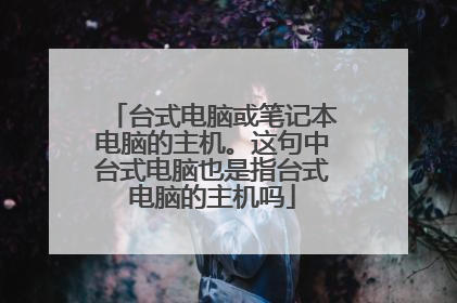 台式电脑或笔记本电脑的主机。这句中台式电脑也是指台式电脑的主机吗