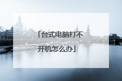 台式电脑打不开机怎么办