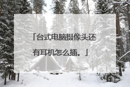 台式电脑摄像头还有耳机怎么插。