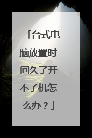 台式电脑放置时间久了开不了机怎么办?