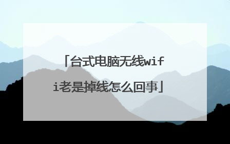 台式电脑无线wifi老是掉线怎么回事