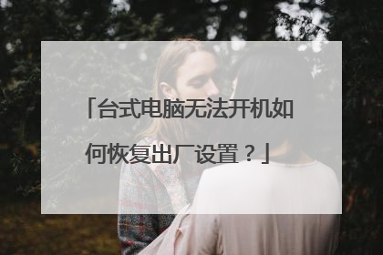 台式电脑无法开机如何恢复出厂设置？