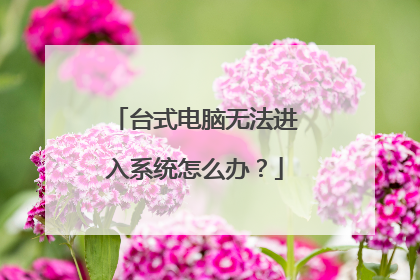 台式电脑无法进入系统怎么办?
