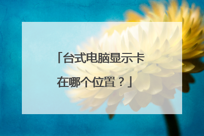 台式电脑显示卡在哪个位置?