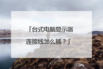 台式电脑显示器连接线怎么插？