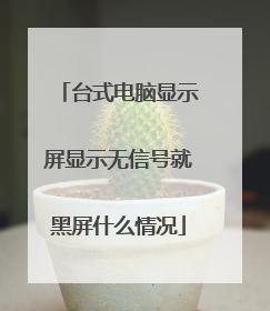 台式电脑显示屏显示无信号就黑屏什么情况