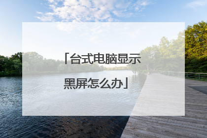 台式电脑显示黑屏怎么办