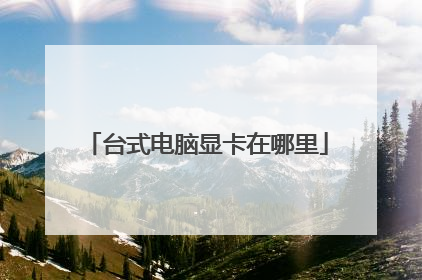 台式电脑显卡在哪里