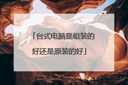 台式电脑是组装的好还是原装的好