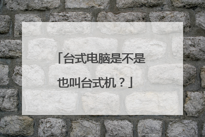 台式电脑是不是也叫台式机?