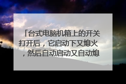 台式电脑机箱上的开关打开后,它启动下又熄火,然后自动启动又自动熄火,杂回事儿?
