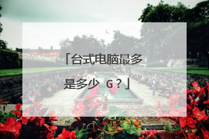 台式电脑最多是多少 G?