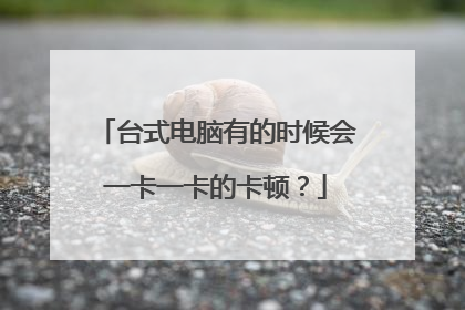 台式电脑有的时候会一卡一卡的卡顿?