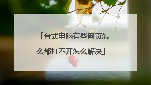 台式电脑有些网页怎么都打不开怎么解决