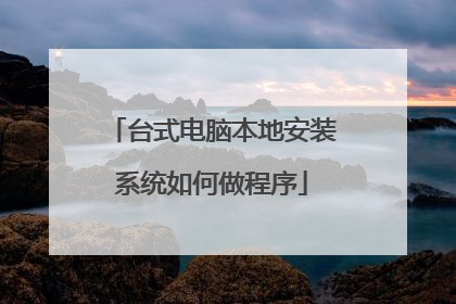 台式电脑本地安装系统如何做程序