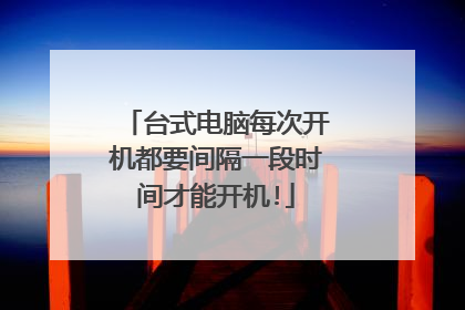台式电脑每次开机都要间隔一段时间才能开机!