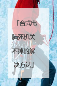 台式电脑死机关不掉的解决方法