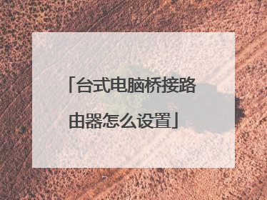 台式电脑桥接路由器怎么设置