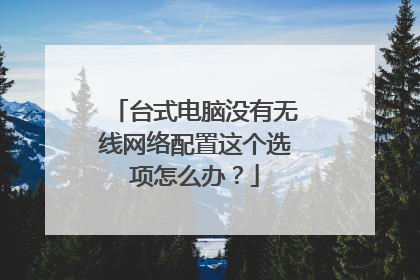 台式电脑没有无线网络配置这个选项怎么办？