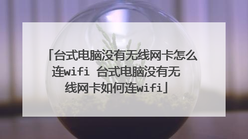台式电脑没有无线网卡怎么连wifi 台式电脑没有无线网卡如何连wifi