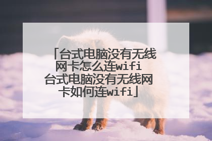 台式电脑没有无线网卡怎么连wifi台式电脑没有无线网卡如何连wifi