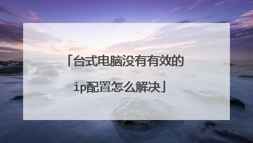 台式电脑没有有效的ip配置怎么解决