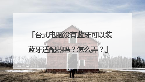 台式电脑没有蓝牙可以装蓝牙适配器吗?怎么弄?