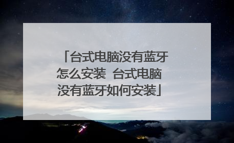 台式电脑没有蓝牙怎么安装 台式电脑没有蓝牙如何安装