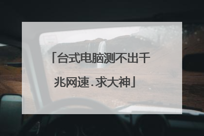 台式电脑测不出千兆网速.求大神