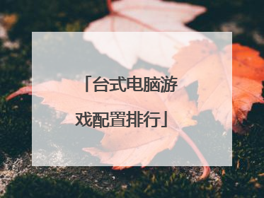 台式电脑游戏配置排行