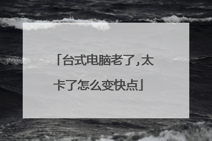 台式电脑老了,太卡了怎么变快点