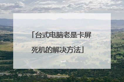 台式电脑老是卡屏死机的解决方法