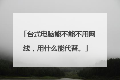 台式电脑能不能不用网线,用什么能代替。