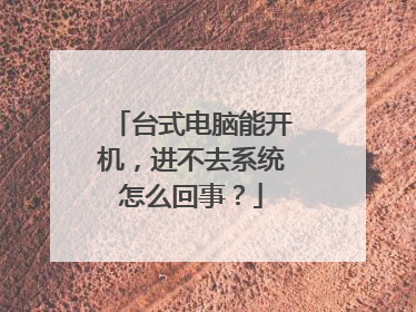 台式电脑能开机，进不去系统怎么回事？