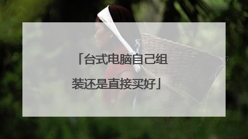 台式电脑自己组装还是直接买好