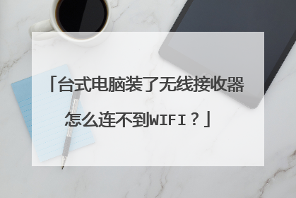 台式电脑装了无线接收器怎么连不到WIFI？