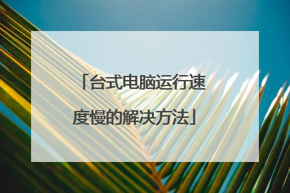 台式电脑运行速度慢的解决方法