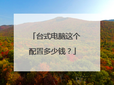 台式电脑这个配置多少钱?