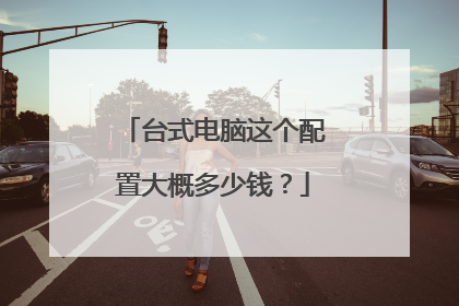 台式电脑这个配置大概多少钱？