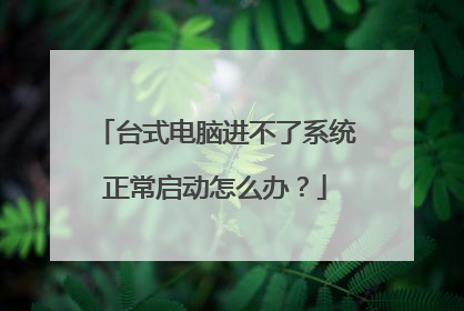 台式电脑进不了系统正常启动怎么办？