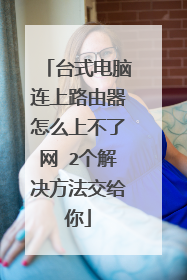 台式电脑连上路由器怎么上不了网 2个解决方法交给你