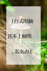 台式电脑连不上网络,怎么办